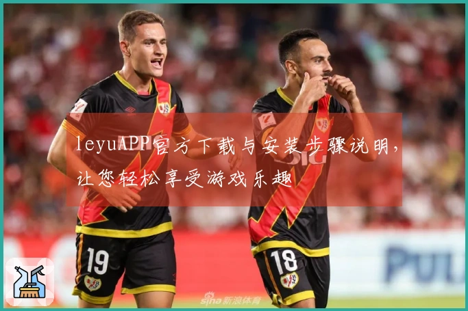 leyuAPP官方下载与安装步骤说明,让您轻松享受游戏乐趣