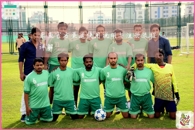 乐鱼官方渠道使用说明与注册流程详解
